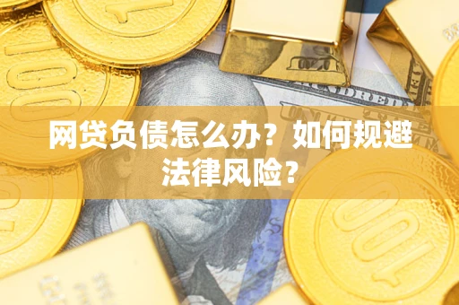 武汉网贷负债怎么办？如何规避法律风险？