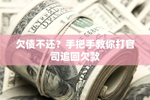 武汉欠债不还？手把手教你打官司追回欠款