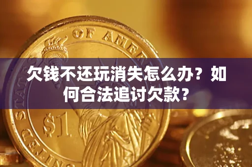 武汉欠钱不还玩消失怎么办？如何合法追讨欠款？