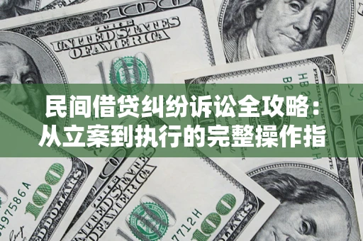 武汉民间借贷纠纷诉讼全攻略：从立案到执行的完整操作指南