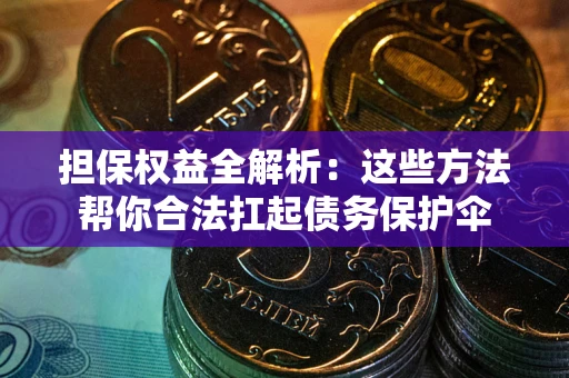 武汉担保权益全解析：这些方法帮你合法扛起债务保护伞