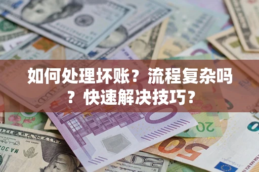 武汉如何处理坏账？流程复杂吗？快速解决技巧？