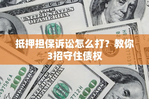 武汉抵押担保诉讼怎么打？教你3招守住债权