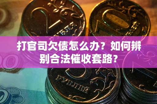 武汉打官司欠债怎么办？如何辨别合法催收套路？