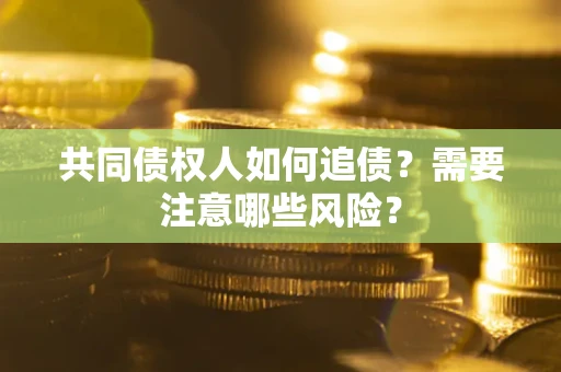 武汉共同债权人如何追债？需要注意哪些风险？