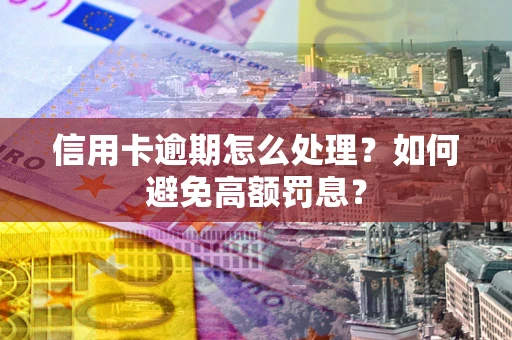 武汉信用卡逾期怎么处理？如何避免高额罚息？
