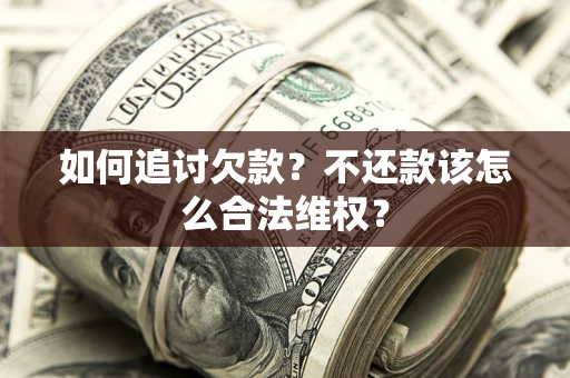 武汉如何追讨欠款？不还款该怎么合法维权？