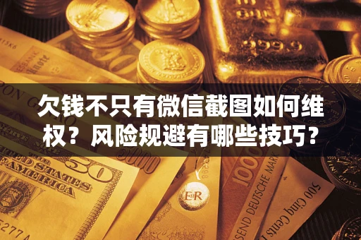 武汉欠钱不只有微信截图如何维权？风险规避有哪些技巧？