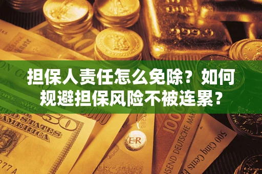 武汉担保人责任怎么免除？如何规避担保风险不被连累？