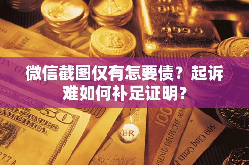 武汉微信截图仅有怎要债？起诉难如何补足证明？