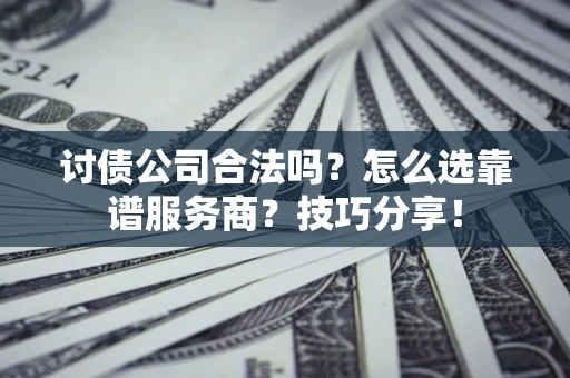 武汉讨债公司合法吗？怎么选靠谱服务商？技巧分享！