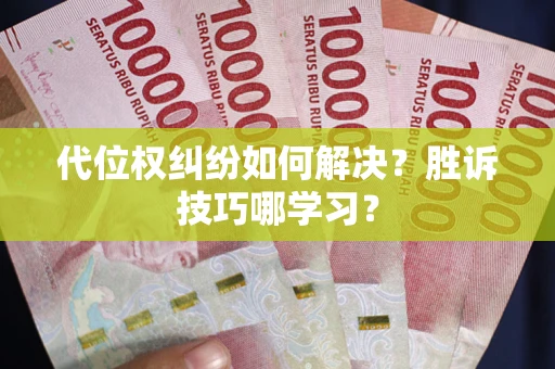 武汉代位权纠纷如何解决？胜诉技巧哪学习？