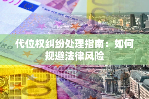 武汉代位权纠纷处理指南:如何规避法律风险 武汉代位权纠纷处理指南:如何规避法律风险