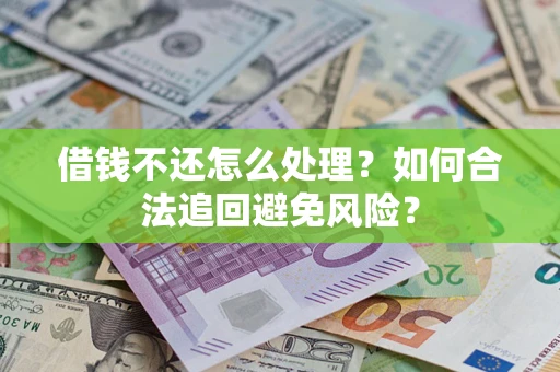 武汉借钱不还怎么处理？如何合法追回避免风险？