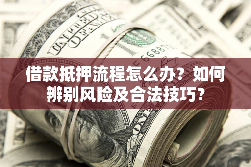 武汉借款抵押流程怎么办？如何辨别风险及合法技巧？