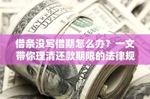 武汉借条没写借期怎么办？一文带你理清还款期限的法律规则