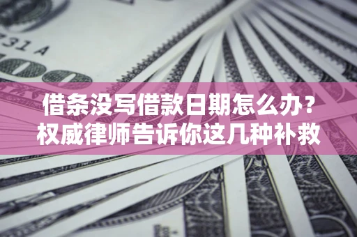 武汉借条没写借款日期怎么办？权威律师告诉你这几种补救方法！