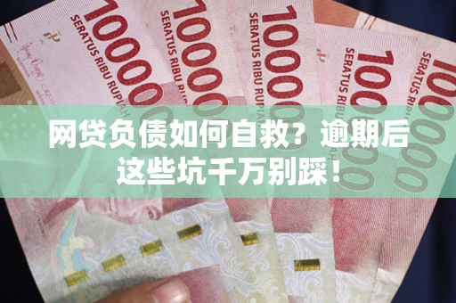 武汉网贷负债如何自救？逾期后这些坑千万别踩！