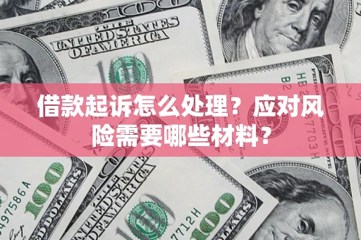 武汉借款起诉怎么处理？应对风险需要哪些材料？