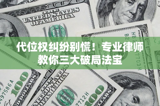 武汉代位权纠纷别慌！专业律师教你三大破局法宝