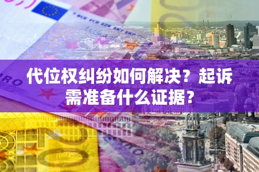 武汉代位权纠纷如何解决？起诉需准备什么证据？