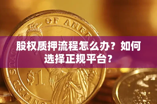 武汉股权质押流程怎么办？如何选择正规平台？