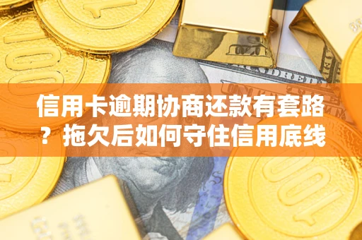 武汉信用卡逾期协商还款有套路？拖欠后如何守住信用底线？