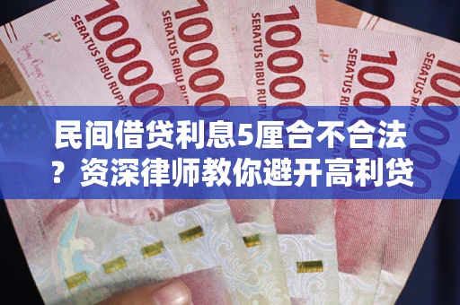 武汉民间借贷利息5厘合不合法？资深律师教你避开高利贷陷阱