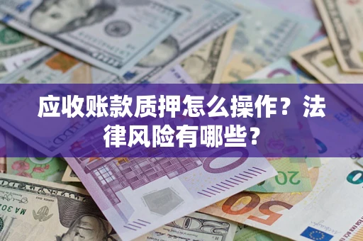 武汉应收账款质押怎么操作？法律风险有哪些？