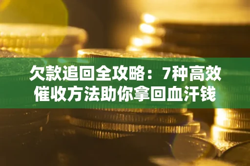 武汉欠款追回全攻略：7种高效催收方法助你拿回血汗钱