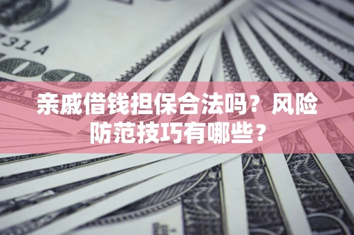 武汉亲戚借钱担保合法吗？风险防范技巧有哪些？