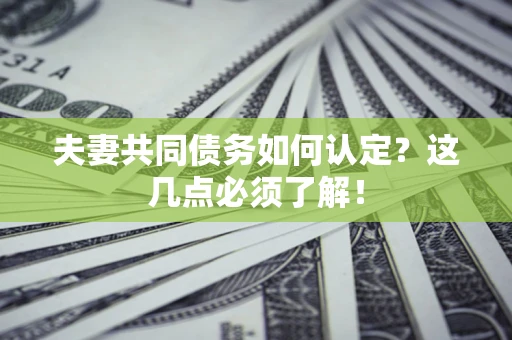 武汉夫妻共同债务如何认定？这几点必须了解！