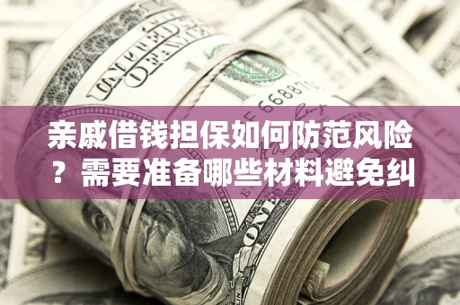 武汉亲戚借钱担保如何防范风险？需要准备哪些材料避免纠纷？