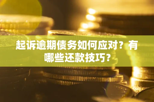 武汉起诉逾期债务如何应对？有哪些还款技巧？