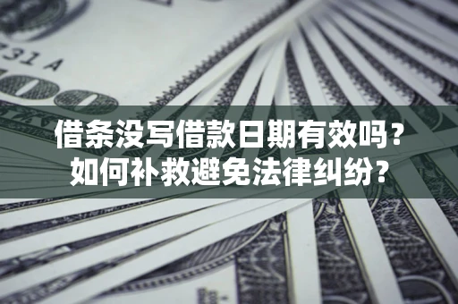 武汉借条没写借款日期有效吗？如何补救避免法律纠纷？
