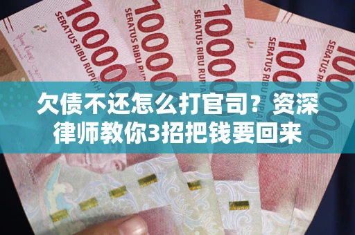 武汉欠债不还怎么打官司？资深律师教你3招把钱要回来