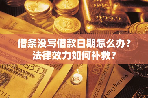 武汉借条没写借款日期怎么办?法律效力如何补救? 武汉借条没写借款日期怎么办?法律效力如何补救?