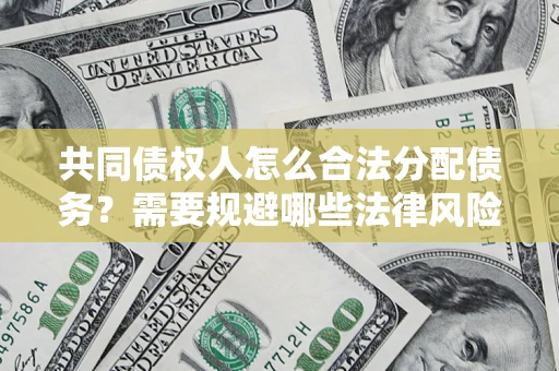 武汉共同债权人怎么合法分配债务？需要规避哪些法律风险？