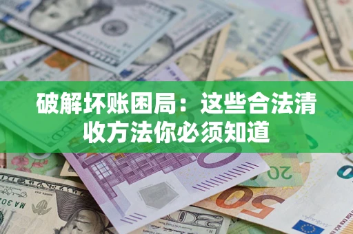武汉破解坏账困局：这些合法清收方法你必须知道