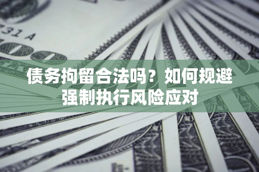 武汉债务拘留合法吗？如何规避强制执行风险应对