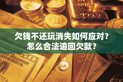 武汉欠钱不还玩消失如何应对？怎么合法追回欠款？