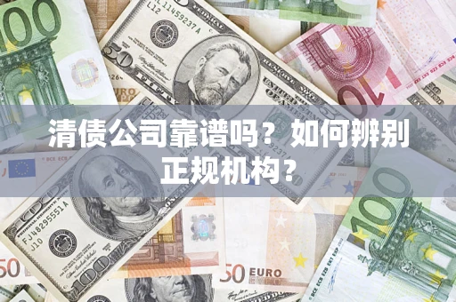 武汉清债公司靠谱吗？如何辨别正规机构？