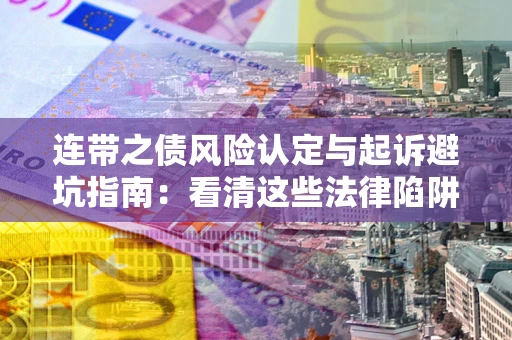 武汉连带之债风险认定与起诉避坑指南：看清这些法律陷阱，避免无辜背债