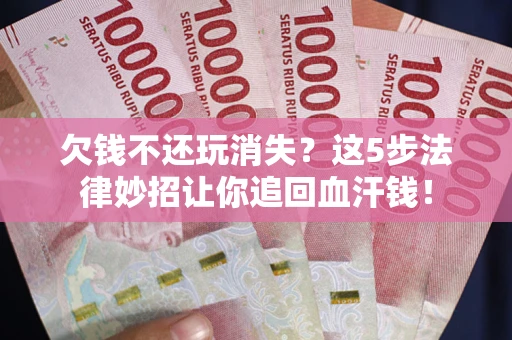 武汉欠钱不还玩消失？这5步法律妙招让你追回血汗钱！