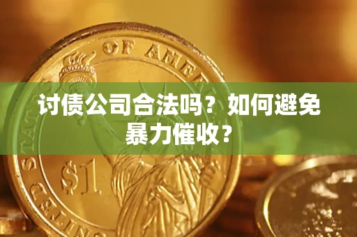 武汉讨债公司合法吗？如何避免暴力催收？