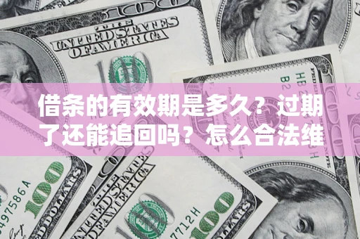 武汉借条的有效期是多久？过期了还能追回吗？怎么合法维权？