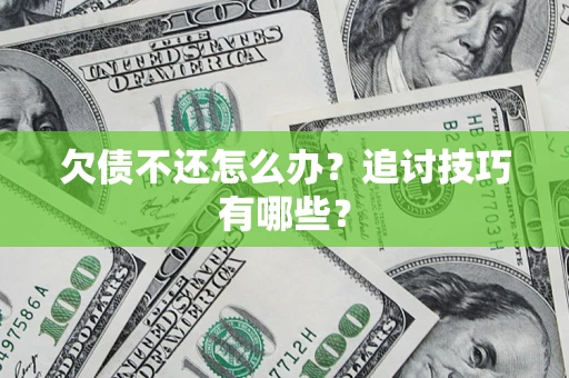武汉欠债不还怎么办？追讨技巧有哪些？