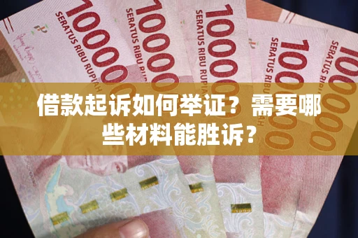 武汉借款起诉如何举证？需要哪些材料能胜诉？