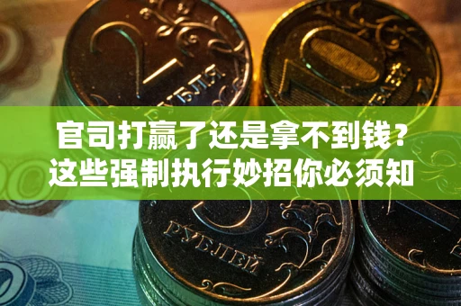 武汉官司打赢了还是拿不到钱？这些强制执行妙招你必须知道