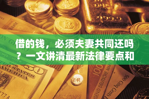 武汉借的钱，必须夫妻共同还吗？一文讲清最新法律要点和避坑指南